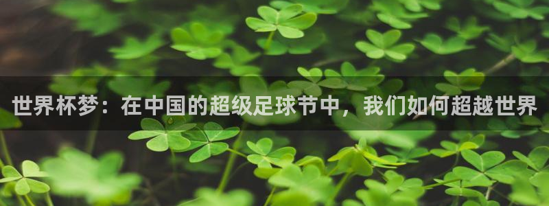 2026世界杯赛程：世界杯梦：在中国的超级足球节中，我们如何超越世界