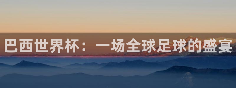 世界杯欧洲区世预赛赛程：巴西世界杯：一场全球足球的盛宴