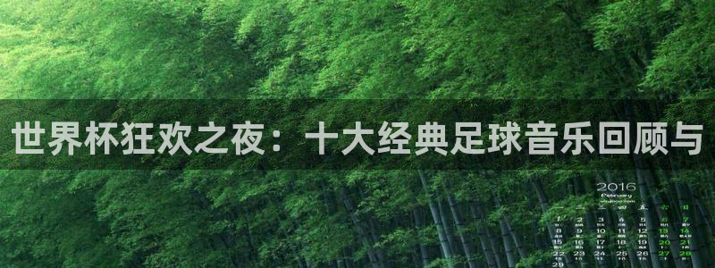 2026世界杯赛程：世界杯狂欢之夜：十大经典足球音乐回顾与